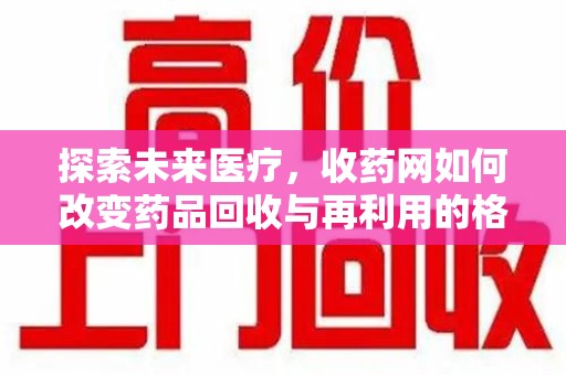 安阳探索未来医疗，收药网如何改变药品回收与再利用的格局