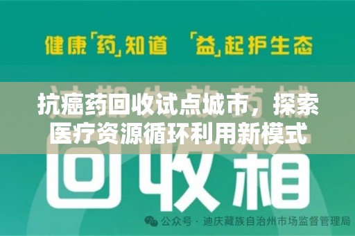 安阳抗癌药回收试点城市，探索医疗资源循环利用新模式
