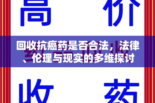 安阳回收抗癌药是否合法，法律、伦理与现实的多维探讨