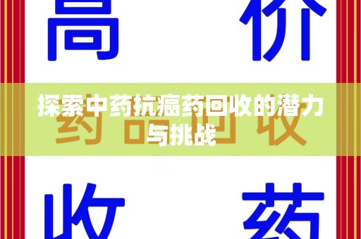 安阳探索中药抗癌药回收的潜力与挑战