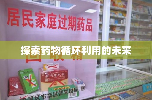 安阳探索药物循环利用的未来
