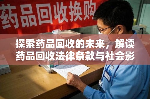 安阳探索药品回收的未来，解读药品回收法律条款与社会影响