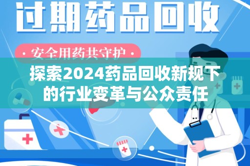 安阳探索2024药品回收新规下的行业变革与公众责任
