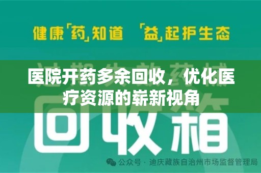 安阳医院开药多余回收，优化医疗资源的崭新视角