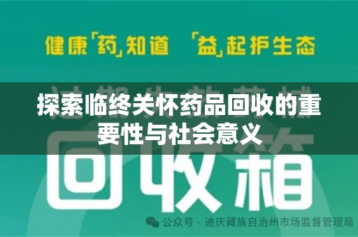 安阳探索临终关怀药品回收的重要性与社会意义