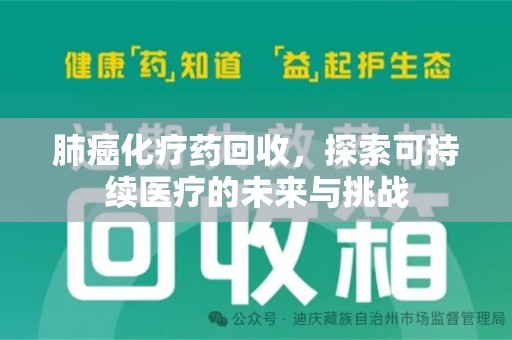 安阳肺癌化疗药回收，探索可持续医疗的未来与挑战