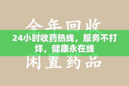 安阳24小时收药热线，服务不打烊，健康永在线