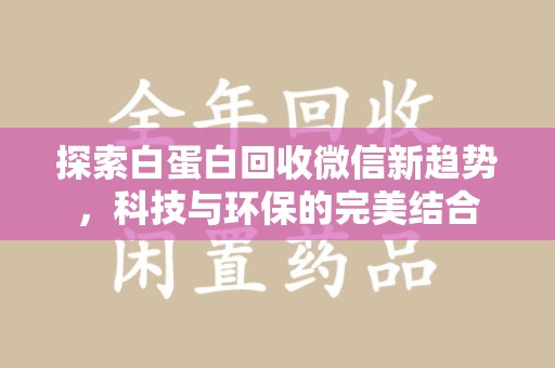 安阳探索白蛋白回收微信新趋势，科技与环保的完美结合