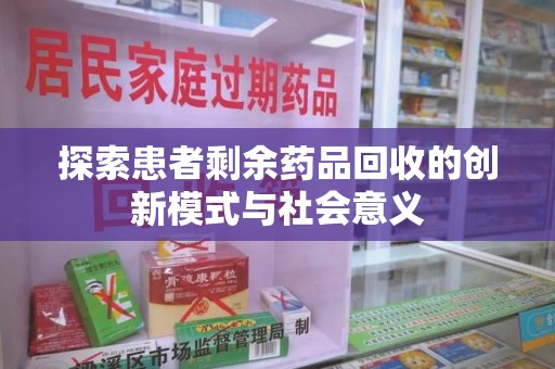 安阳探索患者剩余药品回收的创新模式与社会意义