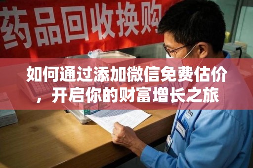 安阳如何通过添加微信免费估价，开启你的财富增长之旅