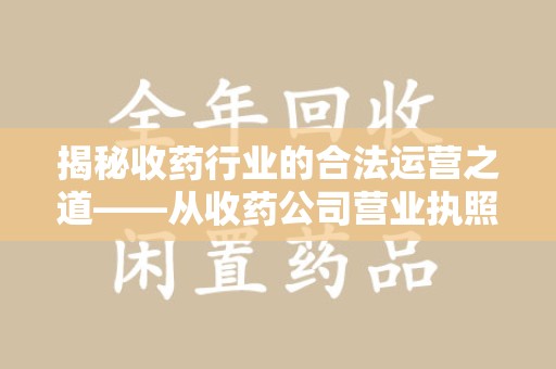 安阳揭秘收药行业的合法运营之道——从收药公司营业执照谈起