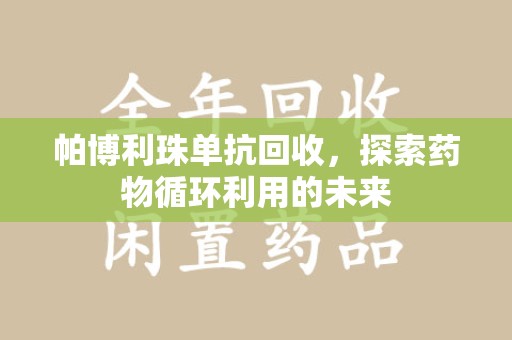 安阳帕博利珠单抗回收，探索药物循环利用的未来