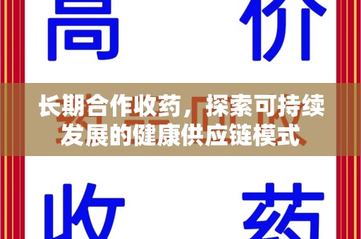 安阳长期合作收药，探索可持续发展的健康供应链模式