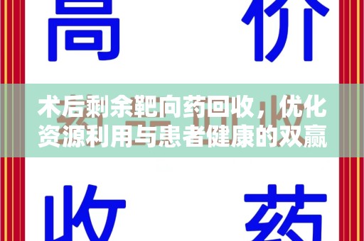 安阳术后剩余靶向药回收，优化资源利用与患者健康的双赢策略