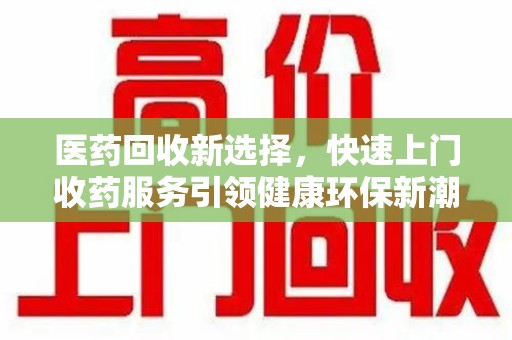 安阳医药回收新选择，快速上门收药服务引领健康环保新潮流