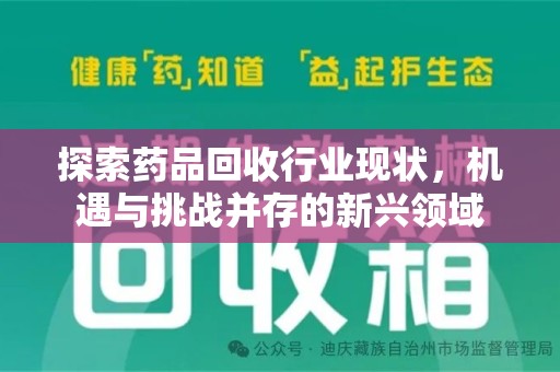 安阳探索药品回收行业现状，机遇与挑战并存的新兴领域