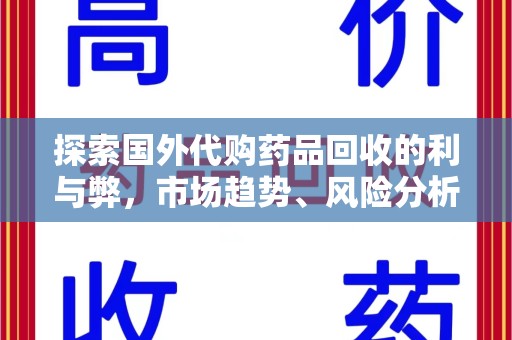 安阳探索国外代购药品回收的利与弊，市场趋势、风险分析及未来发展
