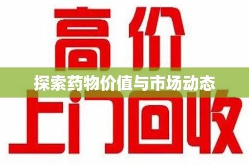 安阳探索药物价值与市场动态