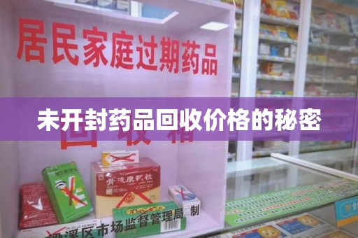 安阳未开封药品回收价格的秘密