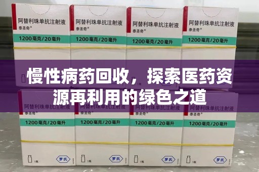 安阳慢性病药回收，探索医药资源再利用的绿色之道
