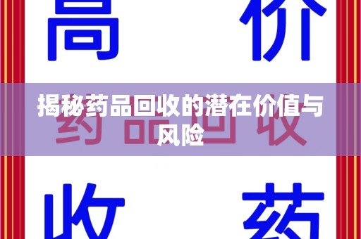 安阳揭秘药品回收的潜在价值与风险