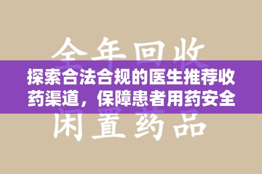 安阳探索合法合规的医生推荐收药渠道，保障患者用药安全