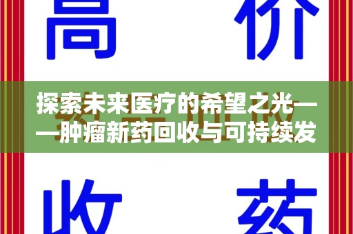 安阳探索未来医疗的希望之光——肿瘤新药回收与可持续发展的创新之路