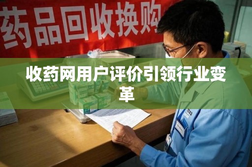 安阳收药网用户评价引领行业变革