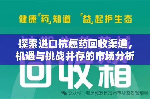 安阳探索进口抗癌药回收渠道，机遇与挑战并存的市场分析