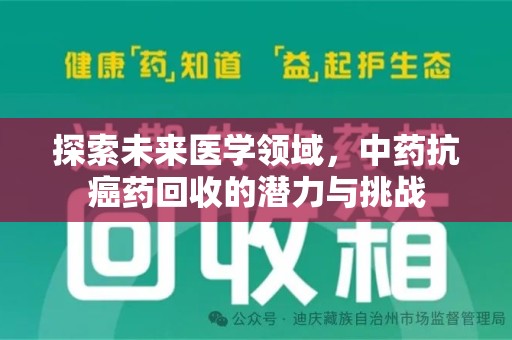 安阳探索未来医学领域，中药抗癌药回收的潜力与挑战