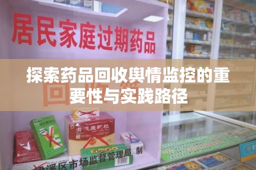 安阳探索药品回收舆情监控的重要性与实践路径
