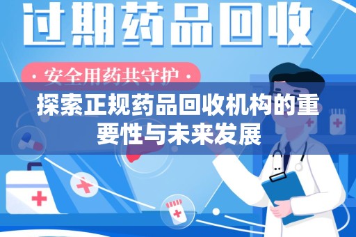 安阳探索正规药品回收机构的重要性与未来发展