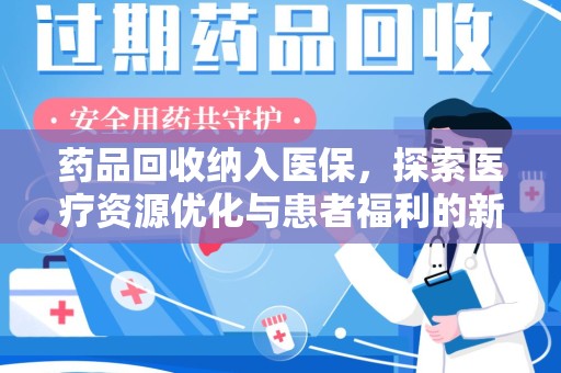 安阳药品回收纳入医保，探索医疗资源优化与患者福利的新路径