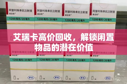 安阳艾瑞卡高价回收，解锁闲置物品的潜在价值