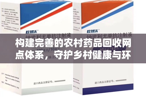 安阳构建完善的农村药品回收网点体系，守护乡村健康与环境