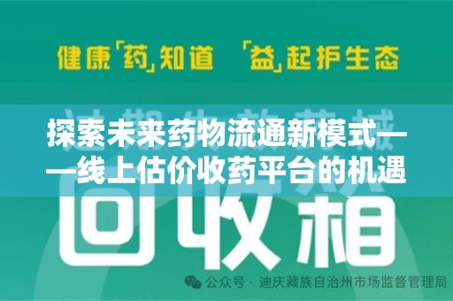 安阳探索未来药物流通新模式——线上估价收药平台的机遇与挑战