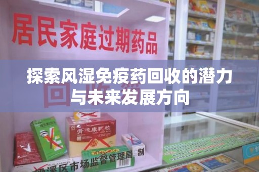 安阳探索风湿免疫药回收的潜力与未来发展方向