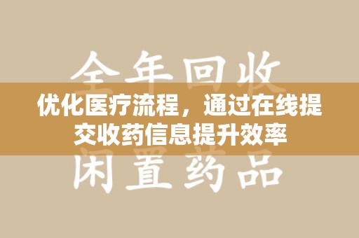 安阳优化医疗流程，通过在线提交收药信息提升效率