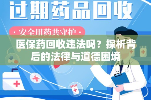 安阳医保药回收违法吗？探析背后的法律与道德困境