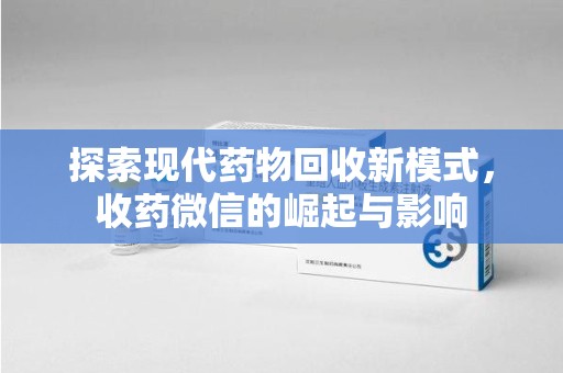 安阳探索现代药物回收新模式，收药微信的崛起与影响