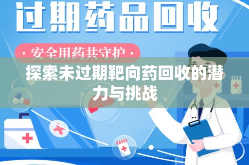 安阳探索未过期靶向药回收的潜力与挑战