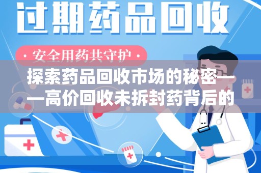 安阳探索药品回收市场的秘密——高价回收未拆封药背后的商业逻辑与社会影响
