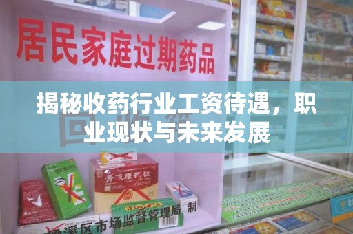 安阳揭秘收药行业工资待遇，职业现状与未来发展
