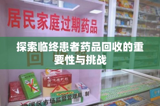 安阳探索临终患者药品回收的重要性与挑战