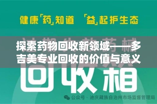 安阳探索药物回收新领域——多吉美专业回收的价值与意义