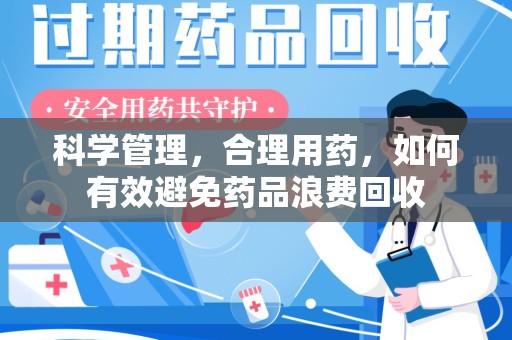 安阳科学管理，合理用药，如何有效避免药品浪费回收