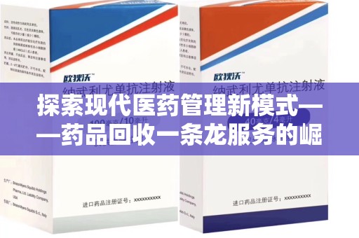 安阳探索现代医药管理新模式——药品回收一条龙服务的崛起与未来