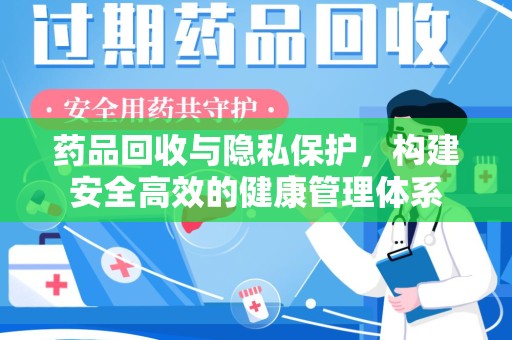 安阳药品回收与隐私保护，构建安全高效的健康管理体系