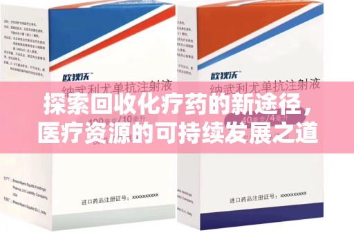 安阳探索回收化疗药的新途径，医疗资源的可持续发展之道