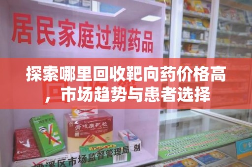 安阳探索哪里回收靶向药价格高，市场趋势与患者选择
